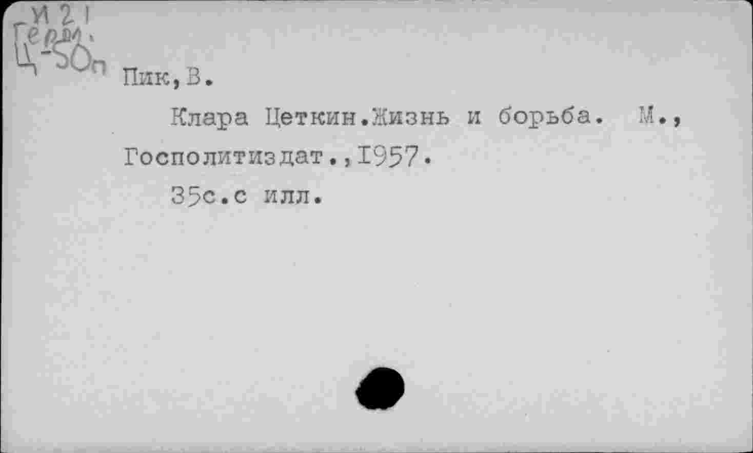 ﻿п Пик,В.
Клара Цеткин.Жизнь и борьба.
Госполитиздат.,1957•
35с.с илл.